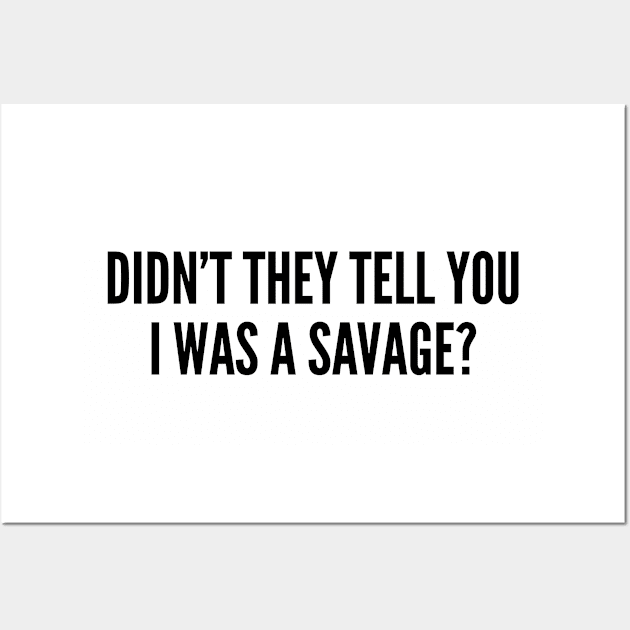 Funny - Didn't They Tell You I Was A Savage - Funny Joke Statement Humor Slogan Wall Art by sillyslogans